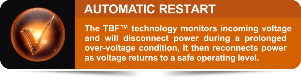 The TBF™ technology monitors incoming voltage and will disconnect power during a prolonged over-voltage condition, and then reconnects power as voltage returns to a safe operating level.